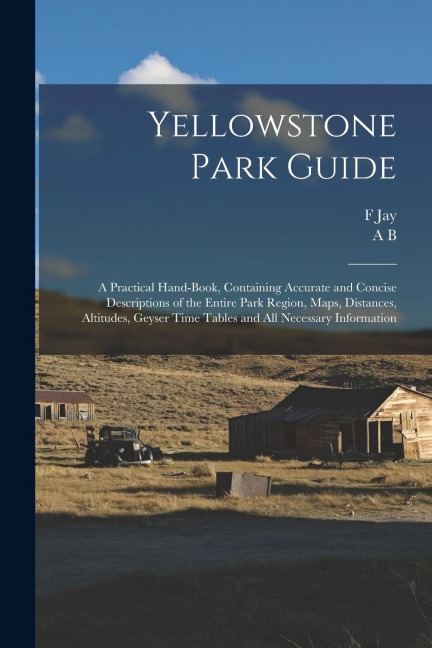 Yellowstone Park Guide; a Practical Hand-book, Containing Accurate and Concise Descriptions of the Entire Park Region, Maps, Distances, Altitudes, Gey