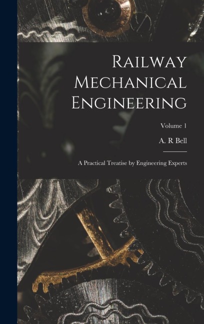 Railway Mechanical Engineering: A Practical Treatise by Engineering Experts; Volume 1