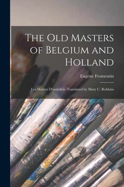 The old Masters of Belgium and Holland; Les Maîtres D'autrefois. Translated by Mary C. Robbins