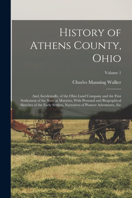 History of Athens County, Ohio: And, Incidentally, of the Ohio Land Company and the First Settlement of the State at Marietta, With Personal and Biogr