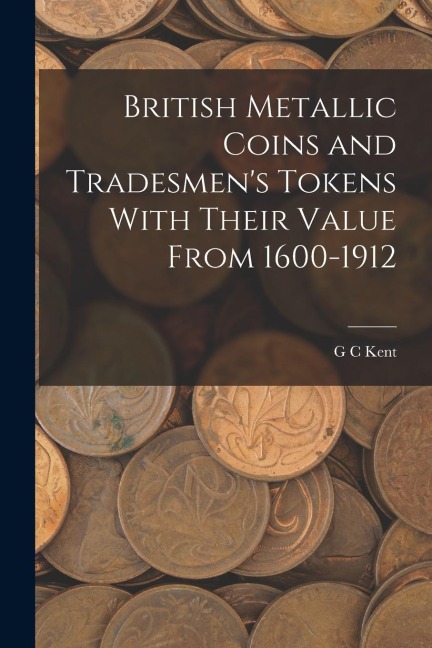 British Metallic Coins and Tradesmens Tokens With Their Value From 1600-1912