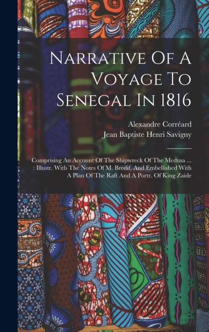 Narrative Of A Voyage To Senegal In 1816: Comprising An Account Of The Shipwreck Of The Medusa ...: Illustr. With The Notes Of M. Bredif, And Embellis