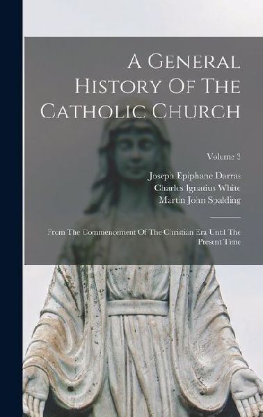 A General History Of The Catholic Church: From The Commencement Of The Christian Era Until The Present Time; Volume 3