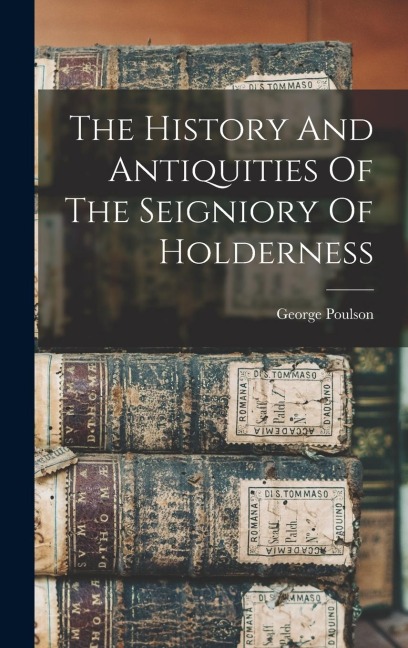The History And Antiquities Of The Seigniory Of Holderness