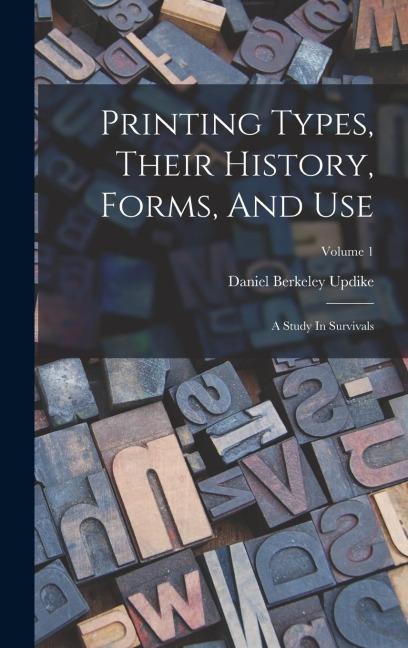 Printing Types, Their History, Forms, And Use: A Study In Survivals; Volume 1