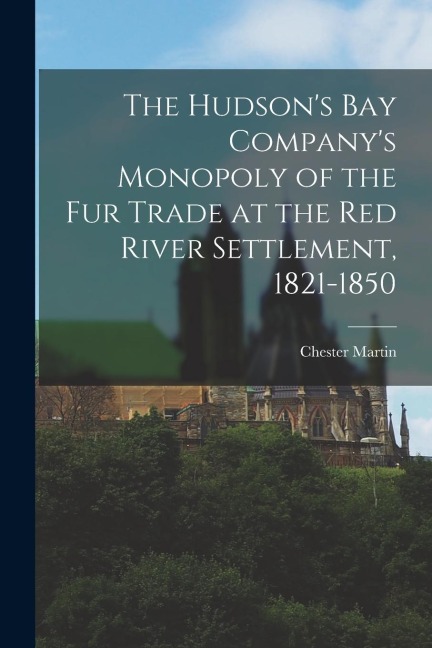 The Hudsons Bay Companys Monopoly of the fur Trade at the Red River Settlement, 1821-1850