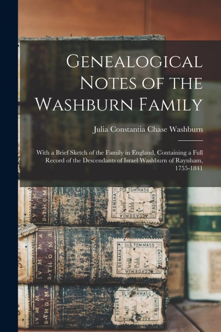 Genealogical Notes of the Washburn Family: With a Brief Sketch of the Family in England, Containing a Full Record of the Descendants of Israel Washbur
