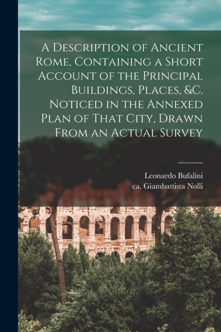 A Description of Ancient Rome, Containing a Short Account of the Principal Buildings, Places, &c. Noticed in the Annexed Plan of That City, Drawn From