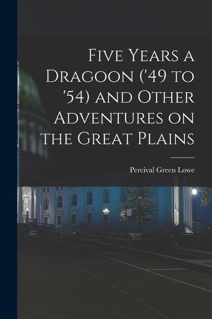 Five Years a Dragoon ('49 to '54) and Other Adventures on the Great Plains