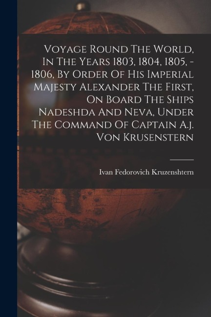 Voyage Round The World, In The Years 1803, 1804, 1805, - 1806, By Order Of His Imperial Majesty Alexander The First, On Board The Ships Nadeshda And N