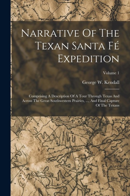 Narrative Of The Texan Santa Fé Expedition: Comprising A Description Of A Tour Through Texas And Across The Great Southwestern Prairies, ..., And Fina