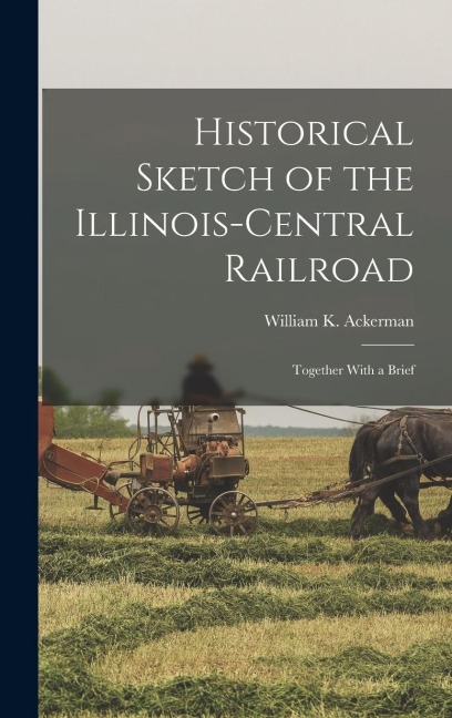 Historical Sketch of the Illinois-Central Railroad: Together With a Brief