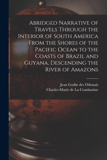 Abridged Narrative of Travels Through the Interior of South America From the Shores of the Pacific Ocean to the Coasts of Brazil and Guyana, Descendin