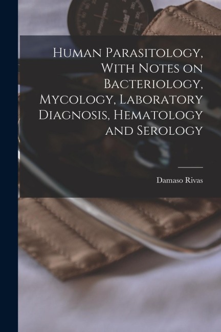 Human Parasitology, With Notes on Bacteriology, Mycology, Laboratory Diagnosis, Hematology and Serology