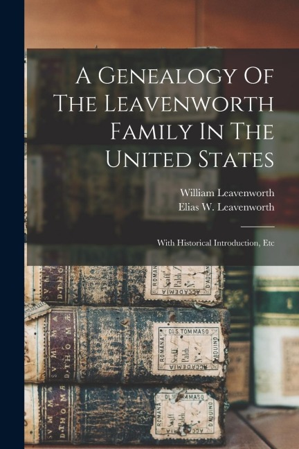 A Genealogy Of The Leavenworth Family In The United States: With Historical Introduction, Etc