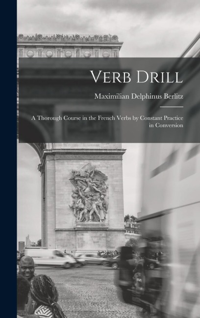 Verb Drill: A Thorough Course in the French Verbs by Constant Practice in Conversion