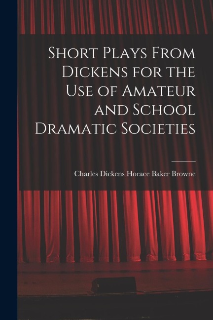 Short Plays From Dickens for the Use of Amateur and School Dramatic Societies