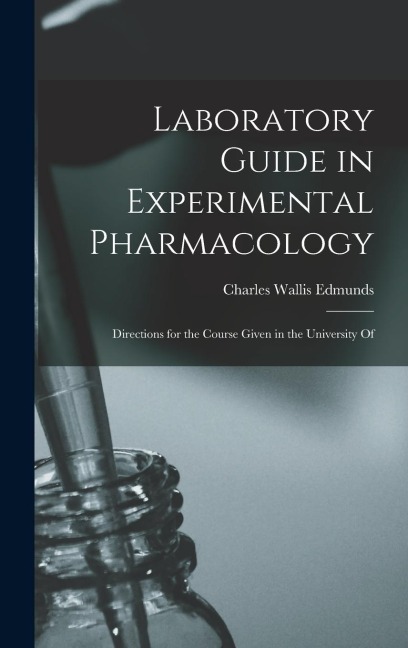 Laboratory Guide in Experimental Pharmacology: Directions for the Course Given in the University Of
