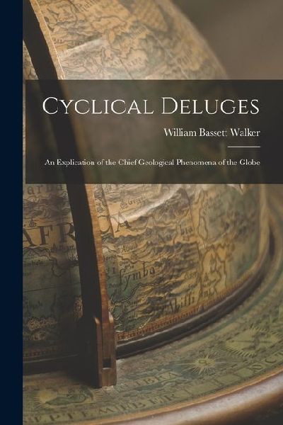 Cyclical Deluges: An Explication of the Chief Geological Phenomena of the Globe