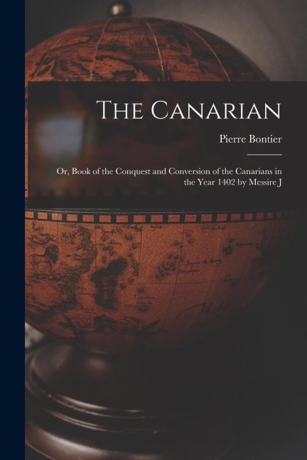 The Canarian: Or, Book of the Conquest and Conversion of the Canarians in the Year 1402 by Messire J