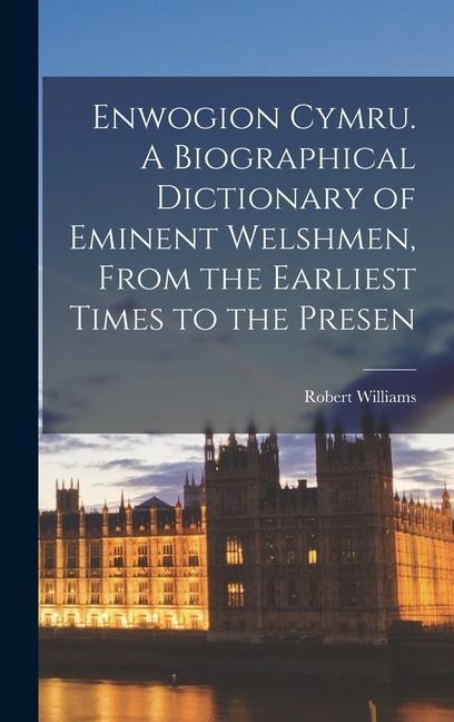 Enwogion Cymru. A Biographical Dictionary of Eminent Welshmen, From the Earliest Times to the Presen