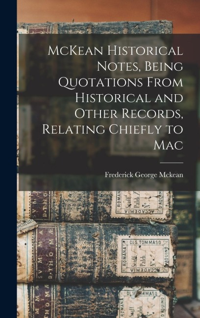 McKean Historical Notes, Being Quotations From Historical and Other Records, Relating Chiefly to Mac