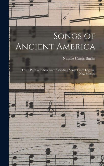 Songs of Ancient America: Three Pueblo Indian Corn-Grinding Songs From Laguna, New Mexico