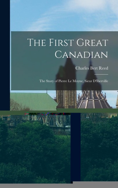 The First Great Canadian: The Story of Pierre Le Moyne, Sieur DIberville