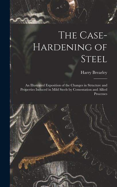 The Case-Hardening of Steel: An Illustrated Exposition of the Changes in Structure and Properties Induced in Mild Steels by Cementation and Allied Processes