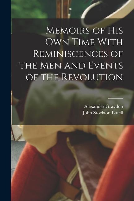 Memoirs of his Own Time With Reminiscences of the Men and Events of the Revolution