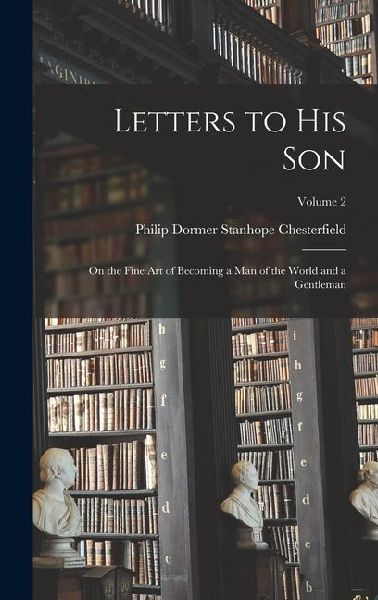 Letters to His Son: On the Fine Art of Becoming a Man of the World and a Gentleman; Volume 2