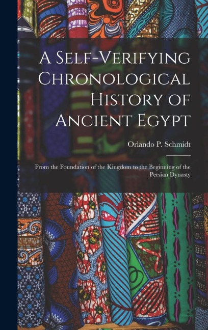 A Self-Verifying Chronological History of Ancient Egypt: From the Foundation of the Kingdom to the Beginning of the Persian Dynasty