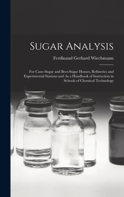 Sugar Analysis: For Cane-Sugar and Beet-Sugar Houses, Refineries and Experimental Stations and As a Handbook of Instruction in Schools