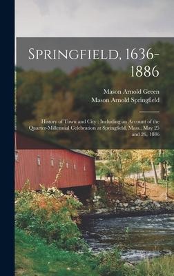 Springfield, 1636-1886: History of Town and City: Including an Account of the Quarter-Millennial Celebration at Springfield, Mass., May 25 and 26, 1886