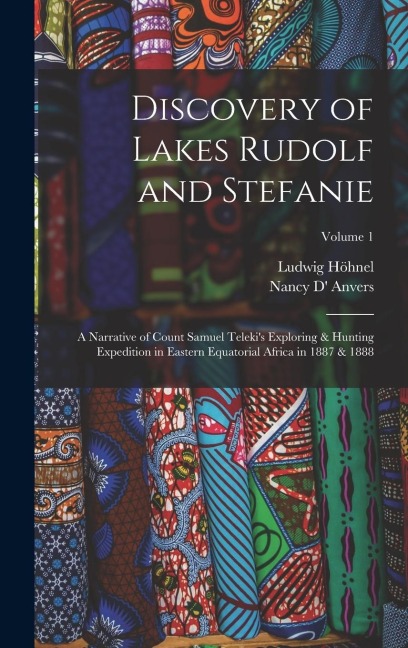 Discovery of Lakes Rudolf and Stefanie: A Narrative of Count Samuel Telekis Exploring & Hunting Expedition in Eastern Equatorial Africa in 1887 & 188
