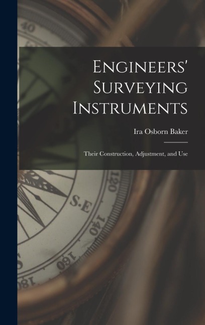 Engineers' Surveying Instruments: Their Construction, Adjustment, and Use
