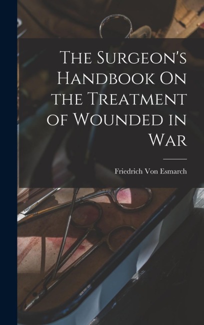 The Surgeon's Handbook On the Treatment of Wounded in War