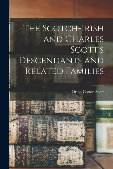 The Scotch-Irish and Charles Scott's Descendants and Related Families