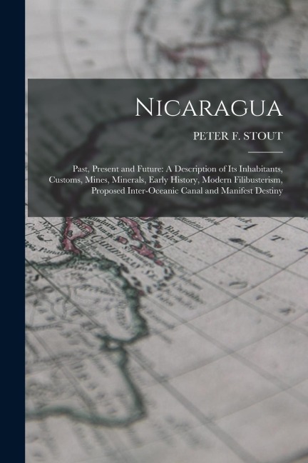 Nicaragua: Past, Present and Future: A Description of Its Inhabitants, Customs, Mines, Minerals, Early History, Modern Filibuster
