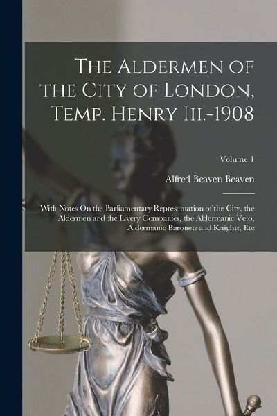 The Aldermen of the City of London, Temp. Henry Iii.-1908: With Notes On the Parliamentary Representation of the City, the Aldermen and the Livery Com