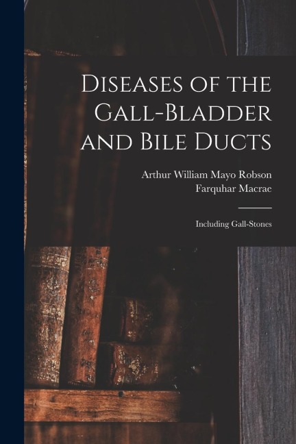 Diseases of the Gall-Bladder and Bile Ducts: Including Gall-Stones