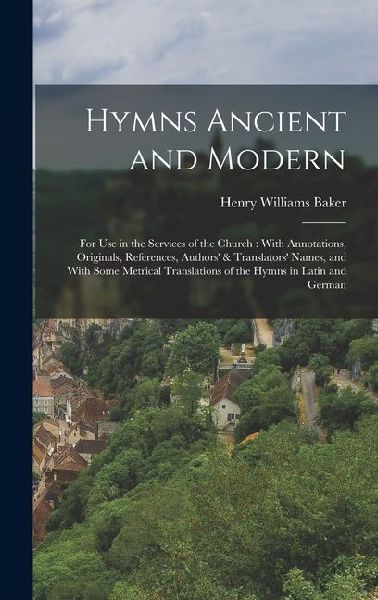 Hymns Ancient and Modern: For Use in the Services of the Church: With Annotations, Originals, References, Authors' & Translators' Names, and With Some Metrical Translations of the Hymns in Latin and German