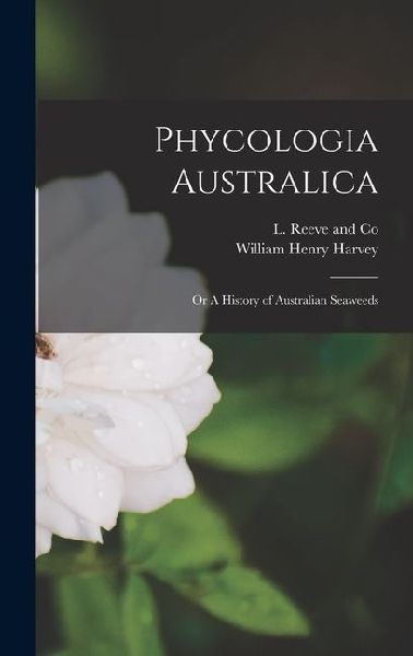 Phycologia Australica: Or A History of Australian Seaweeds