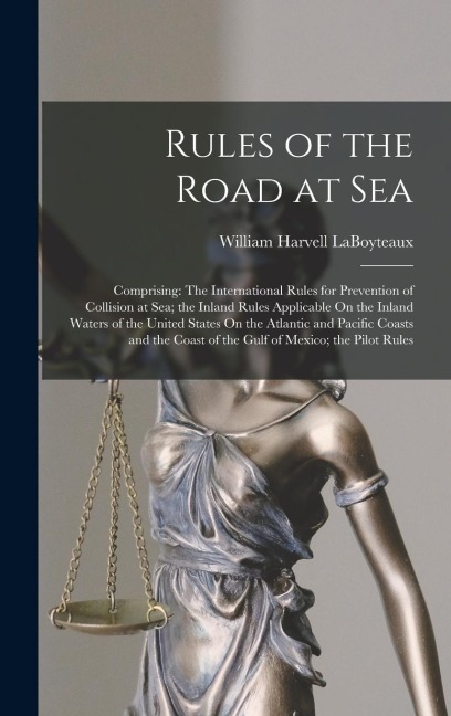 Rules of the Road at Sea: Comprising: The International Rules for Prevention of Collision at Sea; the Inland Rules Applicable On the Inland Waters of the United States On the Atlantic and Pacific Coasts and the Coast of the Gulf of Mexico; the Pilot Rules