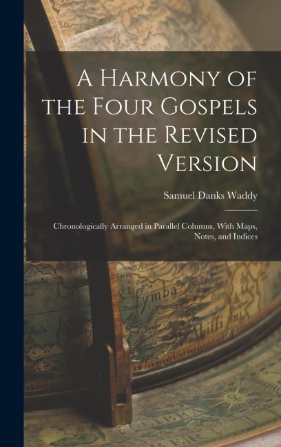 A Harmony of the Four Gospels in the Revised Version: Chronologically Arranged in Parallel Columns, With Maps, Notes, and Indices