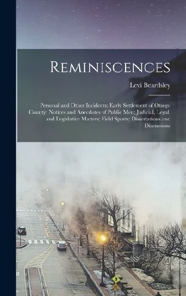 Reminiscences; Personal and Other Incidents; Early Settlement of Otsego County; Notices and Anecdotes of Public men; Judicial, Legal, and Legislative