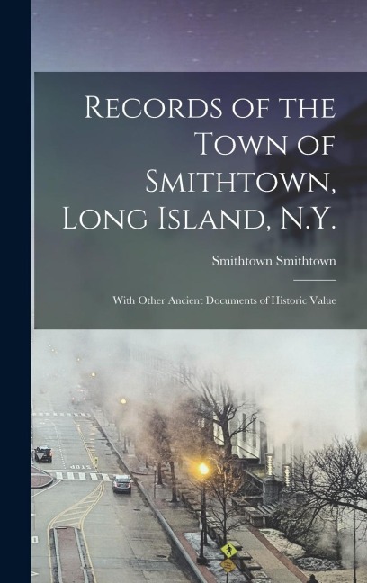 Records of the Town of Smithtown, Long Island, N.Y.: With Other Ancient Documents of Historic Value
