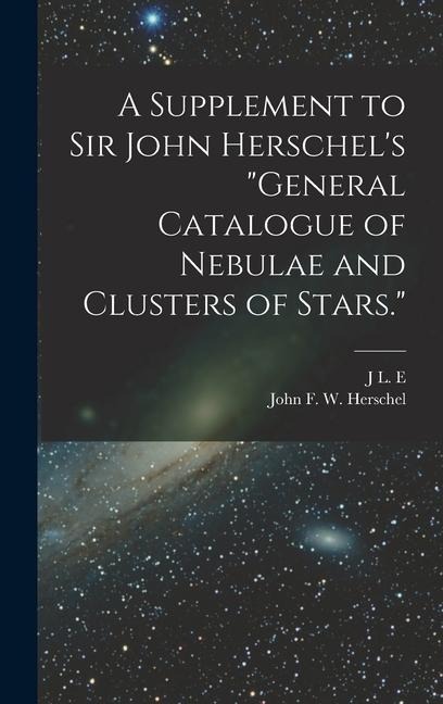 A Supplement to Sir John Herschels General Catalogue of Nebulae and Clusters of Stars.