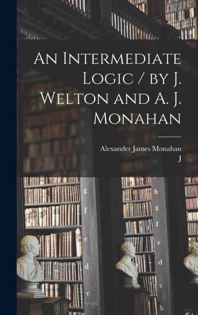 An Intermediate Logic / by J. Welton and A. J. Monahan