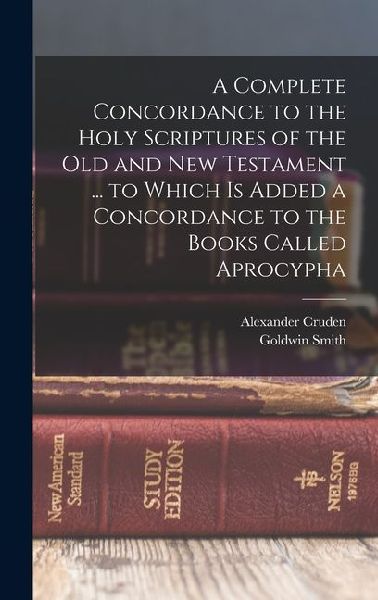 A Complete Concordance to the Holy Scriptures of the Old and New Testament ... to Which is Added a Concordance to the Books Called Aprocypha
